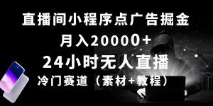 24小时无人直播小程序点广告掘金， 月入20000+，冷门赛道，起好猛，独…-云资源库