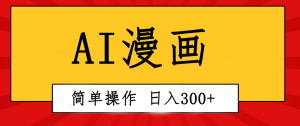 创意无限！AI一键生成漫画视频，每天轻松收入300+，粘贴复制简单操作！-云资源库