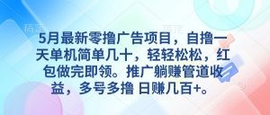 5月最新零撸广告项目，自撸一天单机几十，推广躺赚管道收益，日入几百+-云资源库