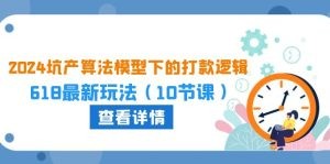 2024坑产算法 模型下的打款逻辑：618最新玩法（10节课）-云资源库