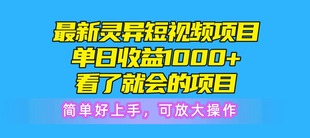 最新灵异短视频项目，单日收益1000+看了就会的项目，简单好上手可放大操作-云资源库