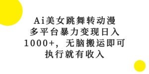 Ai美女跳舞转动漫，多平台暴力变现日入1000+，无脑搬运即可，执行就有收入-云资源库