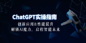 ChatGPT-实操指南：创新应用及性能提升，解锁 AI魔力，启程智能未来-30节-云资源库