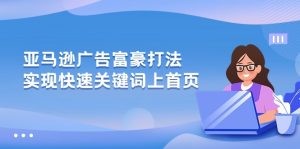 亚马逊广告 富豪打法，实现快速关键词上首页-云资源库