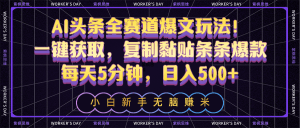 AI头条全赛道爆文玩法！一键获取，复制黏贴条条爆款，每天5分钟，日入500+-云资源库