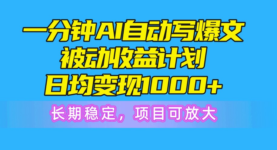 一分钟AI爆文被动收益计划，日均变现1000+，长期稳定，项目可放大-云资源库