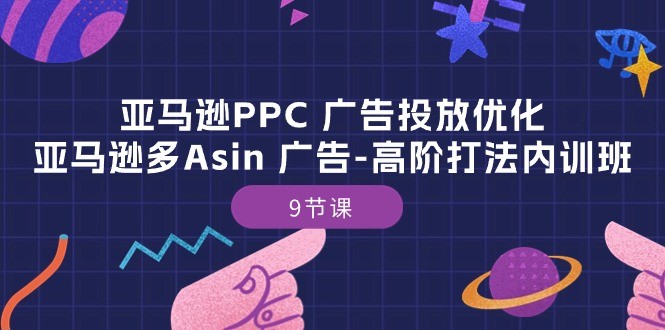 亚马逊PPC 广告投放优化：亚马逊多Asin 广告-高阶打法内训班-9节课-云资源库