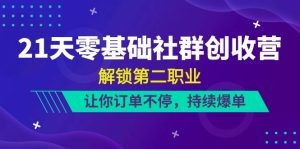 21天-零基础社群 创收营，解锁第二职业，让你订单不停，持续爆单（22节）-云资源库