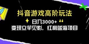 抖音游戏高阶玩法，日入3000+，变现立竿见影，红利蓝海项目-云资源库