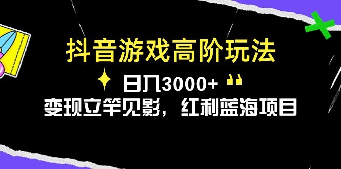 抖音游戏高阶玩法，日入3000+，变现立竿见影，红利蓝海项目-云资源库