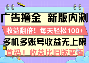 广告撸金新版内测，收益翻倍！每天轻松100+，多机多账号收益无上限，抢…-云资源库