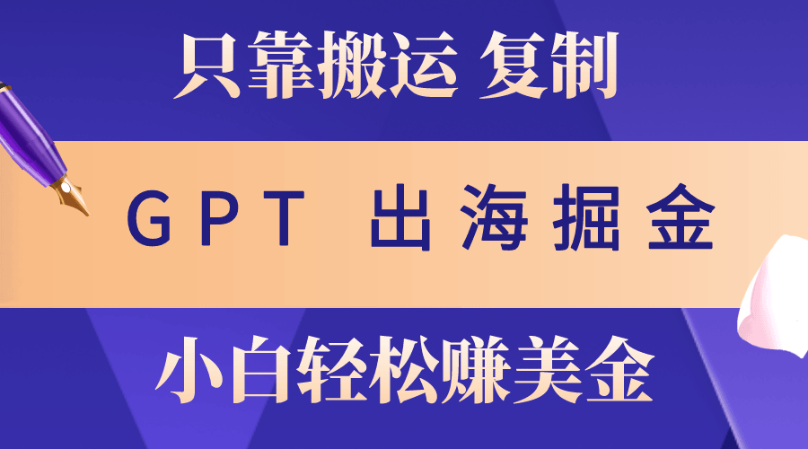 出海掘金搬运，赚老外美金，月入3w+，仅需GPT粘贴复制，小白也能玩转-云资源库