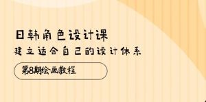 日韩 角色设计课：第8期绘画教程，建立适合自己的设计体系（38节课）-云资源库