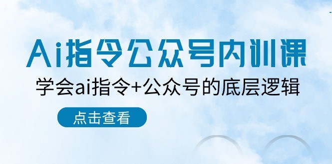 Ai指令-公众号内训课：学会ai指令+公众号的底层逻辑（7节课）-云资源库