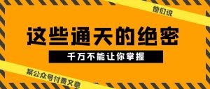 某公众号付费文章《他们说 “ 这些通天的绝密，千万不能让你掌握! ”》-云资源库