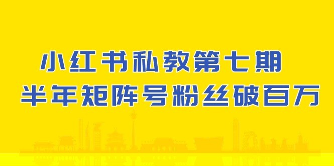 小红书-私教第七期，小红书90天涨粉18w，1周涨粉破万 半年矩阵号粉丝破百万-云资源库