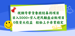 视频号带货鲁班经暴利项目，日入5000+，穷人逆风翻盘必做项目，0投资…-云资源库