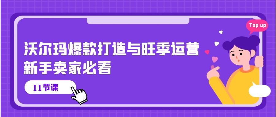 沃尔玛 爆款打造与旺季运营，新手卖家必看（11节视频课）-云资源库