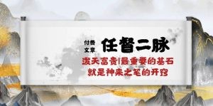 某付费文章《任督 二脉 泼天富贵|最重要的基石 就是神来之笔的开窍|万字》-云资源库