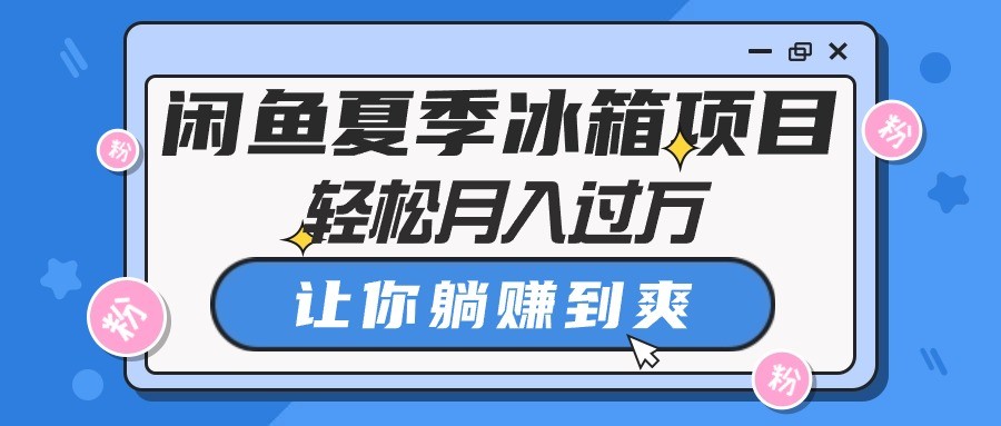 闲鱼夏季冰箱项目，轻松月入过万，让你躺赚到爽-云资源库