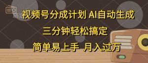 视频号分成计划，AI自动生成，条条爆流，三分钟轻松搞定，简单易上手，…-云资源库