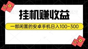 挂机赚收益：一部闲置的安卓手机日入100~300-云资源库