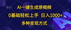 AI一键生成原视频，0基础轻松上手，日入1000+，多种变现方式-云资源库