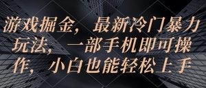 游戏掘金，最新冷门暴力玩法，一部手机即可操作，小白也能轻松上手-云资源库