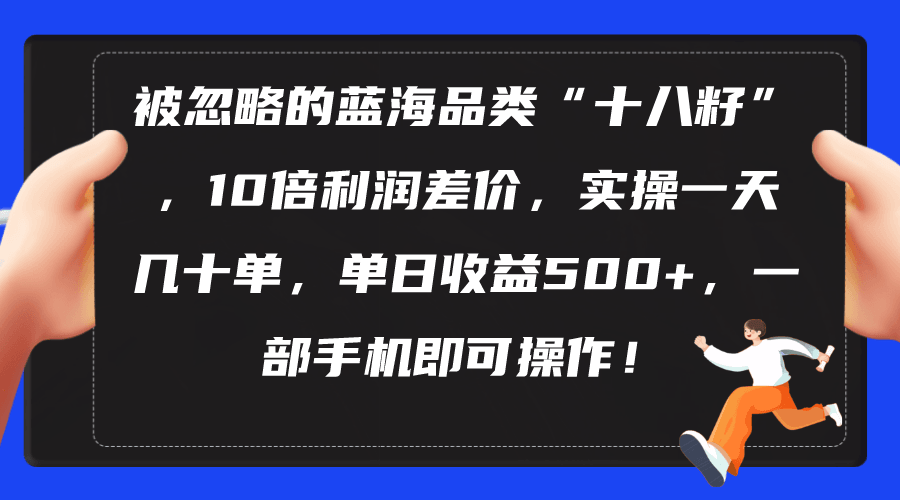 被忽略的蓝海品类“十八籽”，10倍利润差价，实操一天几十单 单日收益500+-云资源库