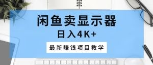 闲鱼卖显示器，日入4K+，最新赚钱项目教学-云资源库