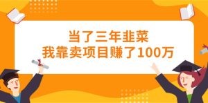 当了三年韭菜我靠卖项目赚了100万-云资源库