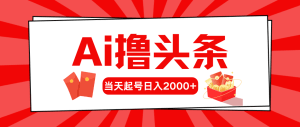 AI撸头条，当天起号，第二天见收益，日入2000+-云资源库