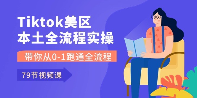 Tiktok-美区本土全流程实操课，带你从0-1跑通全流程（79节课）-云资源库