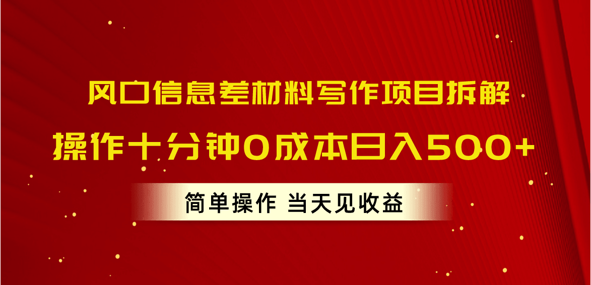 风口信息差材料写作项目拆解，操作十分钟0成本日入500+，简单操作当天…-云资源库