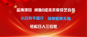 最新蓝海项目咸鱼零成本卖爱奇艺会员小白有手就行 无脑操作轻松日入三位数-云资源库