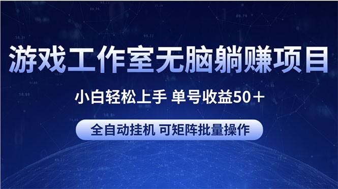 游戏工作室无脑躺赚项目 小白轻松上手 单号收益50＋ 可矩阵批量操作-云资源库