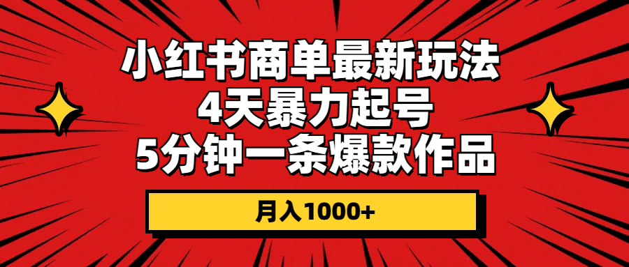 小红书商单最新玩法 4天暴力起号 5分钟一条爆款作品 月入1000+-云资源库