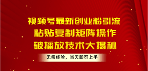 视频号最新创业粉引流，粘贴复制矩阵操作，破播放技术大揭秘，无需经验…-云资源库