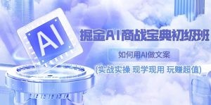 掘金AI 商战 宝典 初级班：如何用AI做文案(实战实操 现学现用 玩赚超值)-云资源库