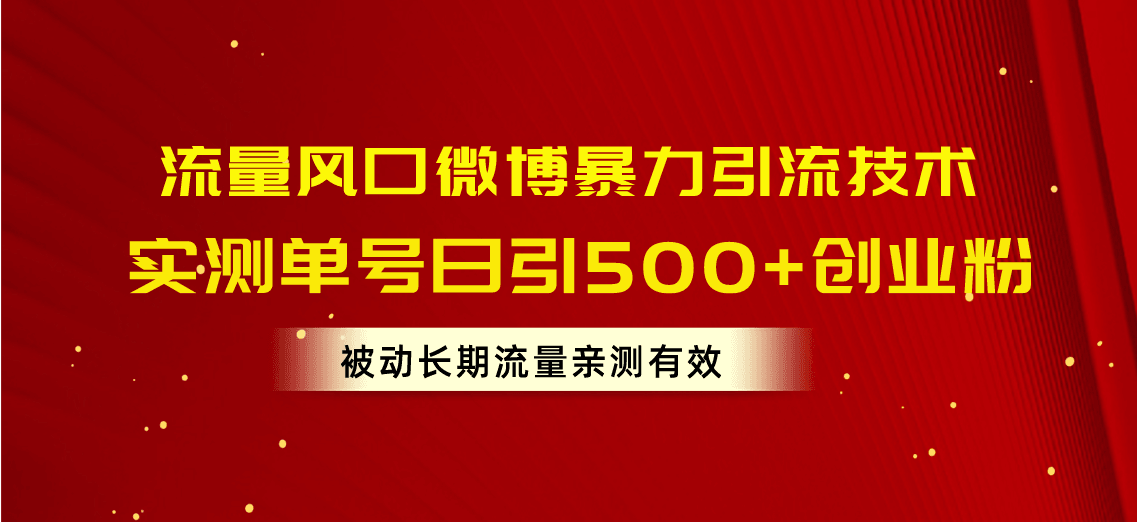 流量风口微博暴力引流技术，单号日引500+创业粉，被动长期流量-云资源库