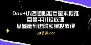 Dou+小店随心推巨量本地推巨量千川投放课从基础到进阶实操投放课（38节）-云资源库