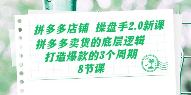 拼多多店铺 操盘手2.0新课，拼多多卖货的底层逻辑，打造爆款的3个周期-8节-云资源库