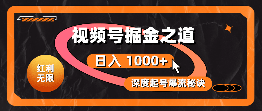 红利无限！视频号掘金之道，深度解析起号爆流秘诀，轻松实现日入 1000+！-云资源库