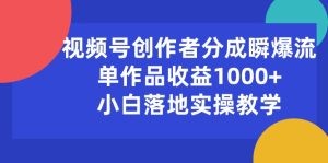 视频号创作者分成瞬爆流，单作品收益1000+，小白落地实操教学-云资源库