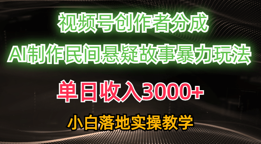 单日收入3000+，视频号创作者分成，AI创作民间悬疑故事，条条爆流，小白-云资源库