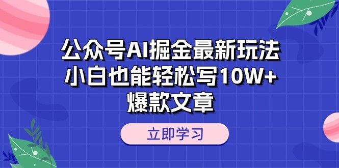 公众号AI掘金最新玩法，小白也能轻松写10W+爆款文章-云资源库