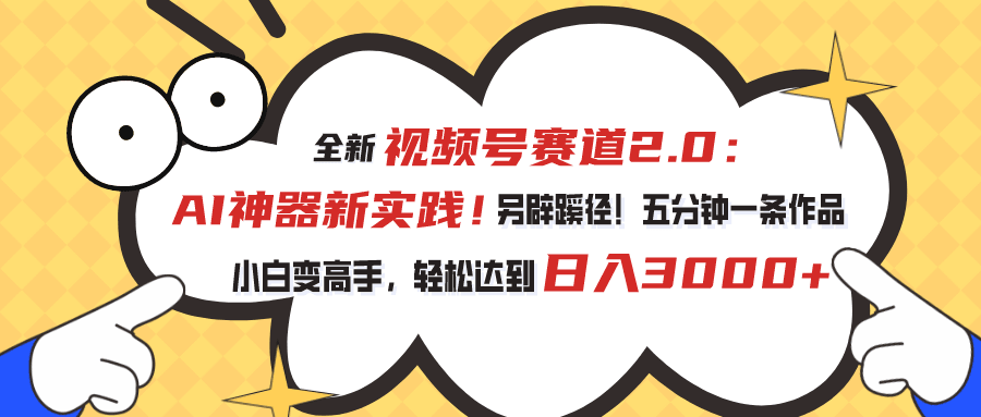 视频号赛道2.0：AI神器新实践！另辟蹊径！五分钟一条作品，小白变高手…-云资源库