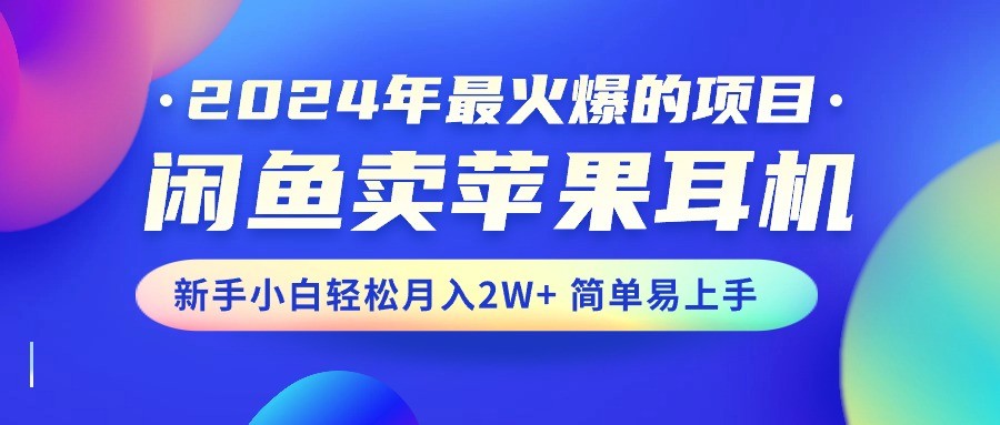 2024年最火爆的项目，闲鱼卖苹果耳机，新手小白轻松月入2W+简单易上手-云资源库