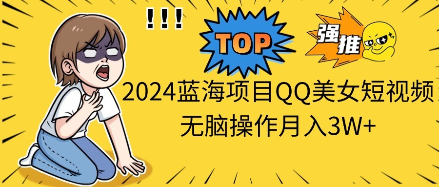 2024蓝海项目QQ美女短视频无脑操作月入3W+-云资源库