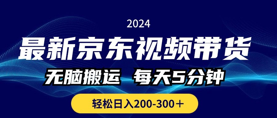 最新京东视频带货，无脑搬运，每天5分钟 ， 轻松日入200-300＋-云资源库